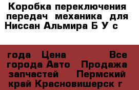 Коробка переключения передач (механика) для Ниссан Альмира Б/У с 2014 года › Цена ­ 22 000 - Все города Авто » Продажа запчастей   . Пермский край,Красновишерск г.